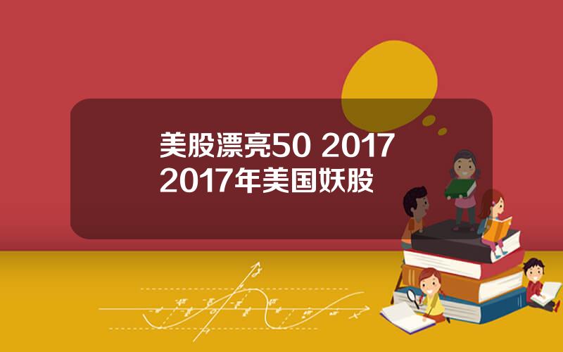 美股漂亮50 2017 2017年美国妖股